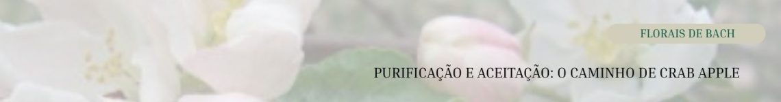 Crab Apple – A Flor da Limpeza Purificação, aceitação e ordem interior. Do desejo de perfeição à clareza emocional.
